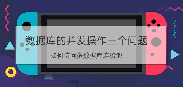 数据库的并发操作三个问题 如何访问多数据库连接池？